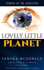 Title: Lovely Little Planet: Stories of the Apocalypse, Author: Sandra McDonald