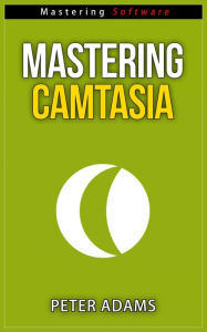 Title: Mastering Camtasia (Mastering Software Series, #5), Author: Peter Adams