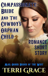 Compassionate Bride And The Cowboy's Orphan Child (Mail Order Brides of the West)