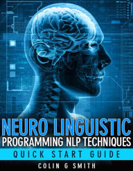 Title: Neuro Linguistic Programming NLP Techniques - Quick Start Guide, Author: Colin Smith
