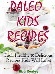 Title: Paleo Kids Recipes: Cool, Healthy & Delicious Recipes Kids Will Love!, Author: Risa Kenley