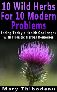 Title: Ten Wild Herbs For Ten Modern Problems, Author: Mary Thibodeau