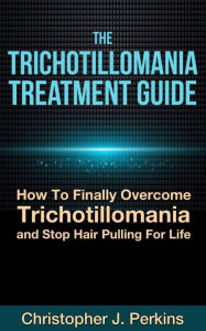 Title: The Trichotillomania Treatment Guide: How To Finally Overcome Trichotillomania and Stop Hair Pulling For Life, Author: Christopher J. Perkins