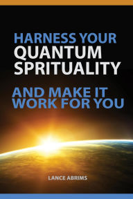 Title: Harness Your Quantum Spirituality and Make It Work For You, Author: Lance Abrims