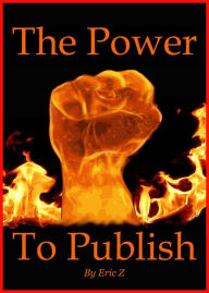 Title: The Power To Publish (Zbooks How To Publish Your Ebooks, #1), Author: Eric Z.