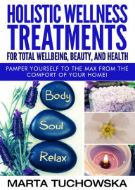 Holistic Wellness Treatments For Total Wellbeing, Beauty, and Health (Holistic Spa, Aromatherapy, Essential Oils, #2)
