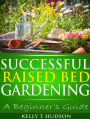 Successful Raised Bed Gardening: A Beginner's Guide