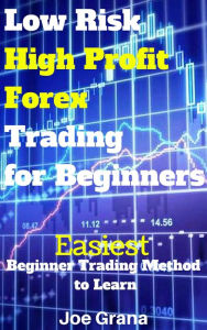 Title: Low Risk High Profit Forex Trading for Beginners, Author: Joe Grana
