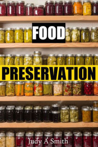 Title: Food Preservation Everything from Canning & Freezing to Pickling & Other Methods, Author: Judy A Smith