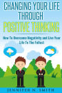 Changing Your Life Through Positive Thinking, How To Overcome Negativity and Live Your Life To The Fullest (Self Improvement, #3)