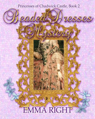 Title: Beaded Dresses Mystery (Princesses Of Chadwick Castle Adventure Series, #2), Author: emma right
