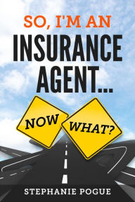 Title: So, I'm An Insurance Agent...Now What?, Author: Stephanie Pogue LUTCF