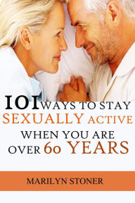Title: 101 Ways to Stay Sexually Active after 60 Years, Author: Marilyn Stoner