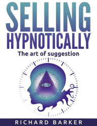 Title: Selling Hypnotically. The Art Of Suggestion, Author: Richard Barker