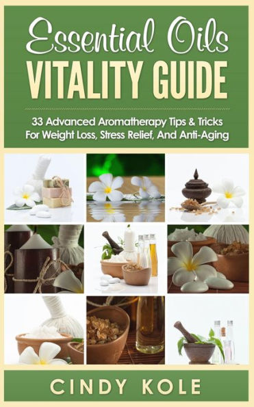 Essential Oils Vitality Guide: 33 Advanced Aromatherapy Tips and Tricks for Weight Loss, Stress Relief And Anti-Aging (Aromatherapy, Longevity, Organic Remedies Series)
