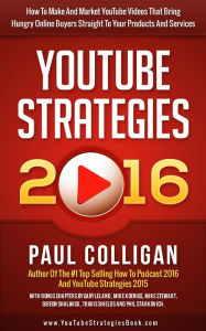 Title: YouTube Strategies 2016: How To Make And Market YouTube Videos That Bring Hungry Online Buyers Straight To Your Products And Services, Author: Paul Colligan