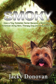 Title: Smoky: How a Tiny Yorkshire Terrier Became a World War II American Army Hero, Therapy Dog and Hollywood Star (Animal Heroes), Author: Jacky Donovan