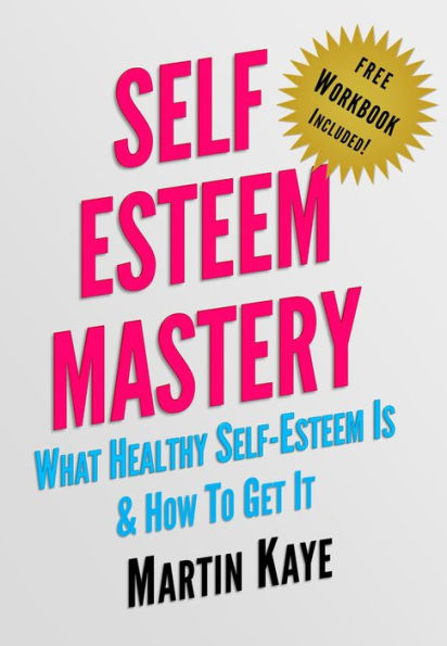 Self Esteem Mastery (Workbook Included): What Healthy Self-Esteem Is & How To Get It
