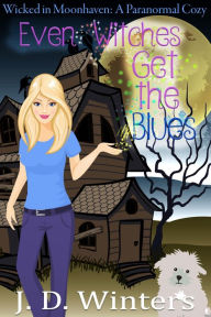 Even Witches Get The Blues (Wicked in Moonhaven~A Paranormal Cozy, #1)