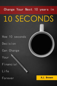 Title: Change Your Next 10 Years in 10 Seconds, Author: AJ.Brown