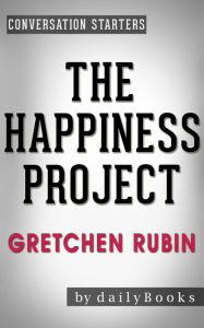 Title: The Happiness Project: Or, Why I Spent a Year Trying to Sing in the Morning, Clean My Closets, Fight Right, Read Aristotle, and Generally Have More Fun by Gretchen Rubin Conversation Starters, Author: dailyBooks