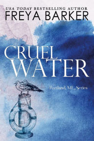 Title: Cruel Water (a Portland, ME, novel, #2), Author: Freya Barker
