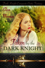 Title: Taken by the Dark Knight (Dark Knight Conquests Erotic Fantasy, #2), Author: Eliza Monroe