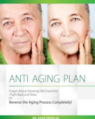 Title: Anti-Aging Plan: Forget About Growing Old Gracefully Fight back And Slow Or Reverse The Aging Process Completely, Author: Dr Adam Young