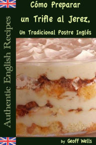 Title: Cómo Preparar un Trifle al Jerez, Un Tradicional Postre Inglés (Auténticas Recetas Inglesas Libro 2), Author: Geoff Wells