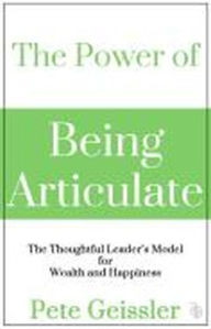 Title: The Power of Being Articulate: The Thoughtful Leader's Model for Wealth and Happiness, Author: Pete Geissler