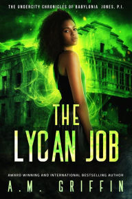 Title: The Lycan Job (The Undercity Chronicles of Babylonia Jones, P.I.), Author: A.M. Griffin