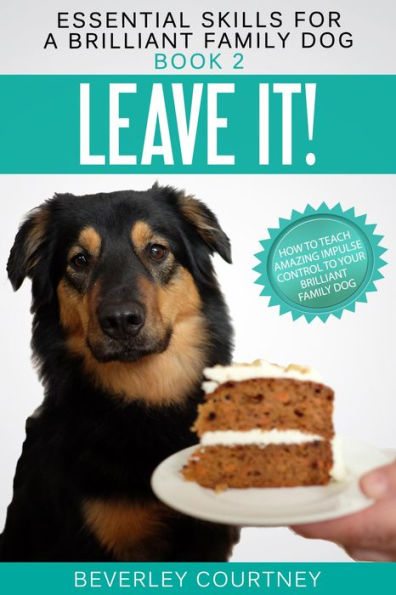 Leave It!: How to Teach Amazing Impulse Control to Your Brilliant Family Dog (Essential Skills for a Brilliant Family Dog Series #2)