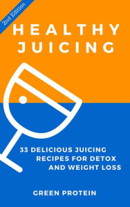 Title: Healthy Juicing: 33 Delicious Juicing Recipes For Detox and Weight Loss, Author: Green Protein