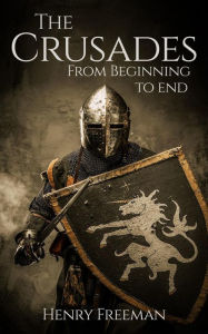 Title: The Crusades: From Beginning to End, Author: Henry Freeman