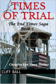 Title: Times of Trial: Christian End Times Thriller (The End Times Saga, #3), Author: Cliff Ball