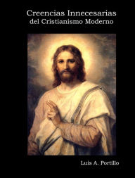 Title: Creencias Innecesarias del Cristianismo Moderno, Author: Luis A. Portillo