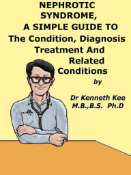 Title: Nephrotic Syndrome, A Simple Guide To The Condition, Diagnosis, Treatment And Related Conditions, Author: Kenneth Kee