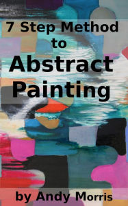 Title: 7 Step Method to Abstract Painting, Author: Andy Morris