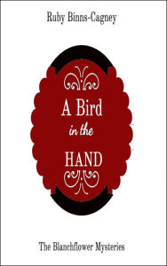 Title: A Bird In The Hand: The Blanchflower Mysteries, Author: Ruby Binns-Cagney