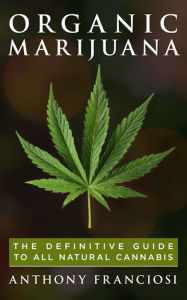 Title: Organic Marijuana: The Definitive Guide to All Natural Cannabis, Author: Anthony Franciosi