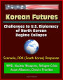 Korean Futures: Challenges to U.S. Diplomacy of North Korean Regime Collapse - Scenario, ROK (South Korea) Response, WMD, Nuclear Weapons, Refugee Crisis, Asian Alliances, China's Priorities