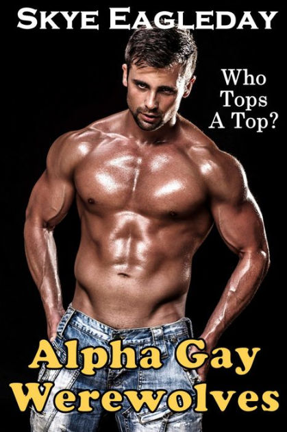 Alpha Gay Werewolves Giant Collection Who Tops A Top By Skye Eagleday