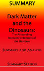 Dark Matter and the Dinosaurs: The Astounding Interconnectedness of the Universe Summary