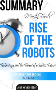 Title: Martin Ford's Rise of The Robots: Technology and the Threat of a Jobless Future Summary, Author: Ant Hive Media