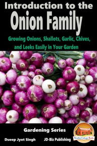 Title: Introduction to the Onion Family: Growing Onions, Shallots, Garlic, Chives, and Leeks Easily in Your Garden, Author: Dueep Jyot Singh