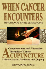 Title: When Cancer Encounters Traditional Chinese Medicine: Complementary and Alternative Therapies of Cancer: Acupuncture, Chinese Medicine, and Qigong, Author: Zhongqing Zhang