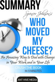 Title: Dr. Spencer Johnson's Who Moved My Cheese? An Amazing Way to Deal with Change in Your Work and in Your Life Summary, Author: Ant Hive Media