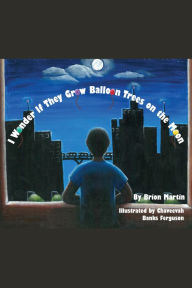 Title: I Wonder if They Grow Balloon Trees on the Moon, Author: Brion Martin