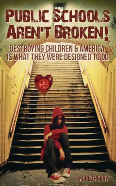The Public Schools Aren't Broken: Destroying Children & America is What They Were Designed to Do
