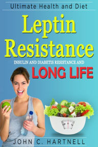 Title: Leptin Resistance: Insulin Resistance Diabetes and Long Life, Author: John C. Hartnell